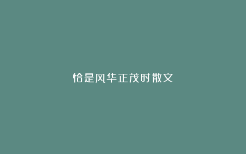 恰是风华正茂时散文