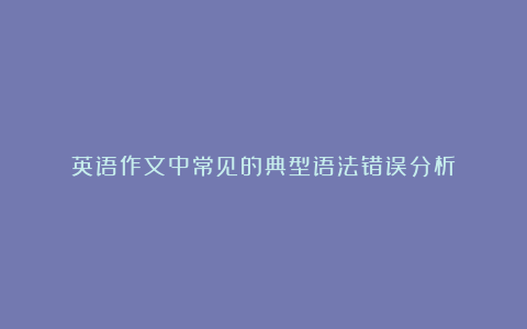 英语作文中常见的典型语法错误分析