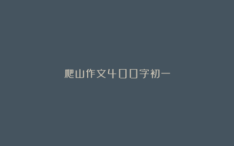 爬山作文400字初一