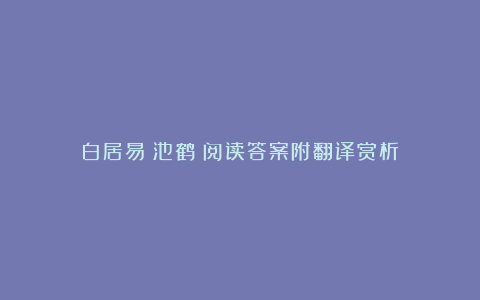 白居易《池鹤》阅读答案附翻译赏析