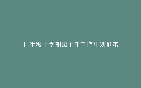 七年级上学期班主任工作计划范本