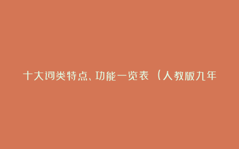 十大词类特点、功能一览表 (人教版九年级英语下册教学论文)