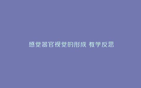 《感觉器官视觉的形成》教学反思