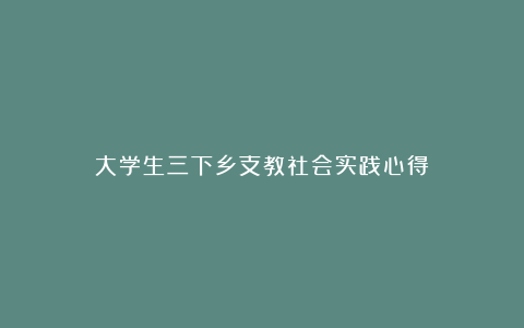 大学生三下乡支教社会实践心得