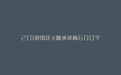 201迎国庆主题演讲稿600字