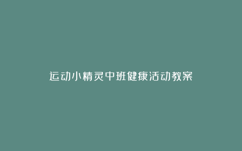 运动小精灵中班健康活动教案