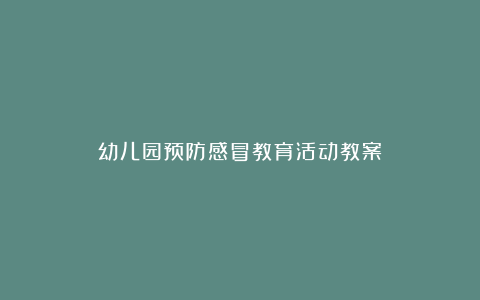 幼儿园预防感冒教育活动教案