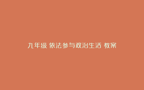 九年级《依法参与政治生活》教案