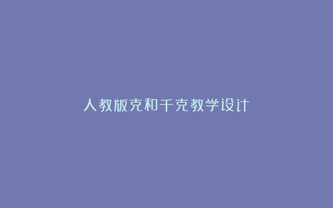 人教版克和千克教学设计