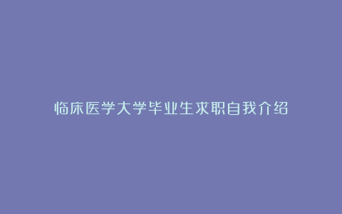 临床医学大学毕业生求职自我介绍