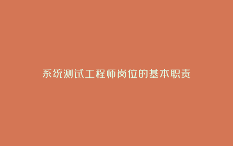 系统测试工程师岗位的基本职责