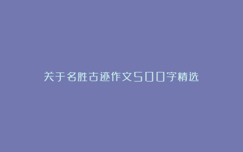 关于名胜古迹作文500字精选