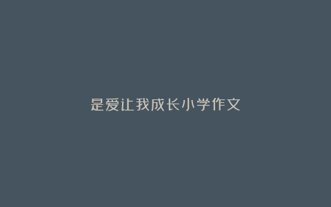 是爱让我成长小学作文