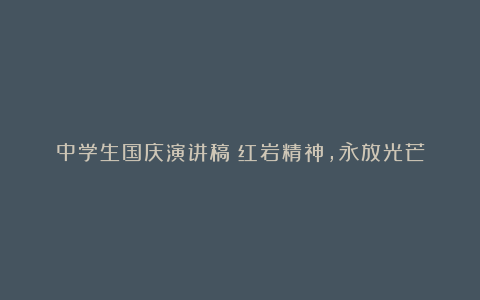 中学生国庆演讲稿：红岩精神，永放光芒