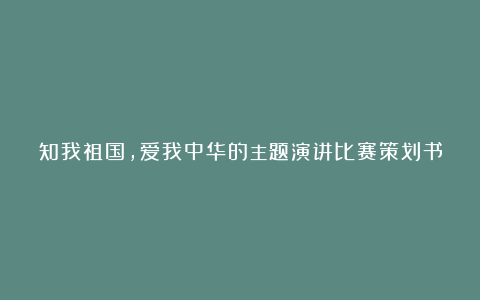 知我祖国,爱我中华的主题演讲比赛策划书