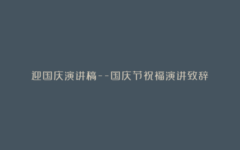 迎国庆演讲稿–国庆节祝福演讲致辞