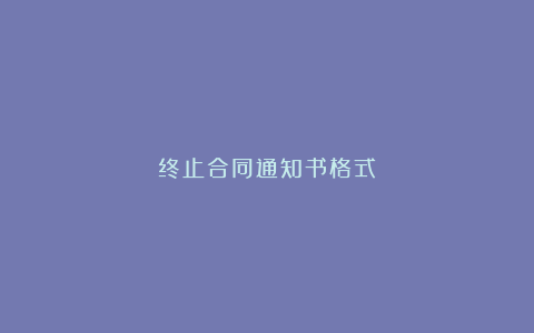 终止合同通知书格式