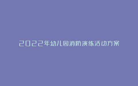 2022年幼儿园消防演练活动方案