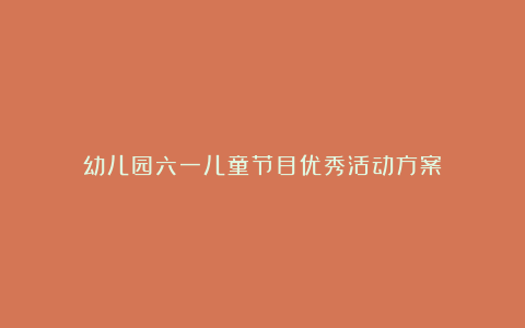 幼儿园六一儿童节目优秀活动方案