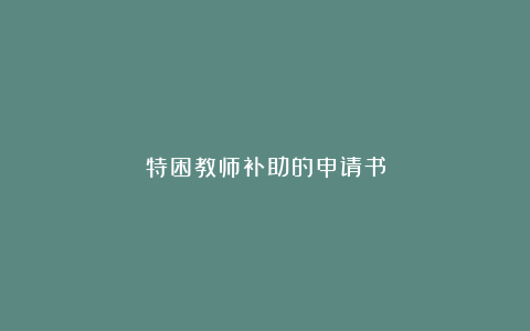 特困教师补助的申请书