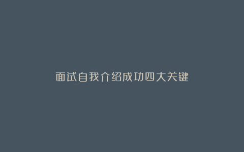 面试自我介绍成功四大关键