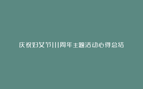 庆祝妇女节111周年主题活动心得总结