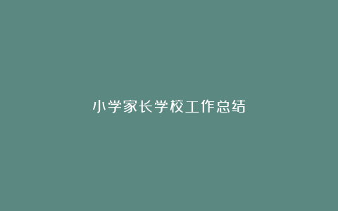 小学家长学校工作总结