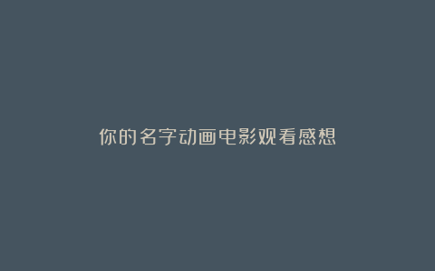 你的名字动画电影观看感想