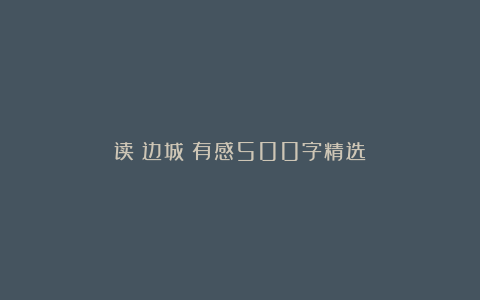 读《边城》有感500字精选