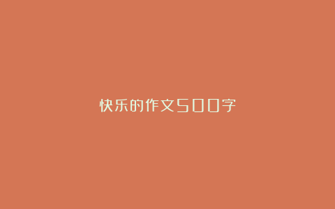 快乐的作文500字