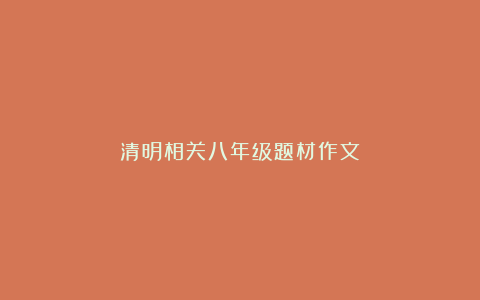 清明相关八年级题材作文