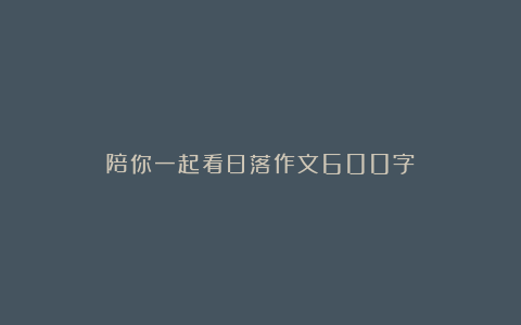 陪你一起看日落作文600字