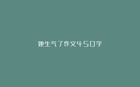 她生气了作文450字