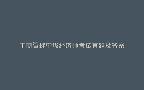 工商管理中级经济师考试真题及答案