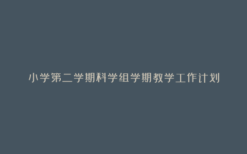 小学第二学期科学组学期教学工作计划