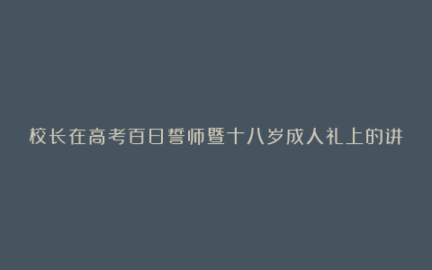 校长在高考百日誓师暨十八岁成人礼上的讲话