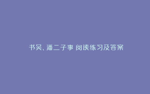 《书吴、潘二子事》阅读练习及答案