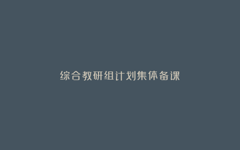 综合教研组计划集体备课