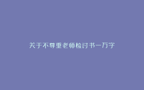 关于不尊重老师检讨书一万字