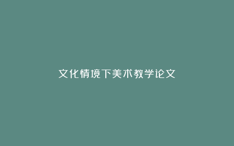 文化情境下美术教学论文