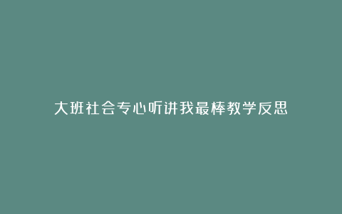 大班社会专心听讲我最棒教学反思