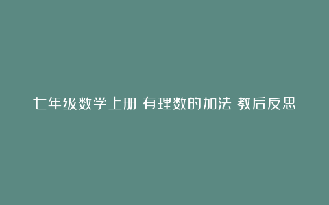 七年级数学上册《有理数的加法》教后反思