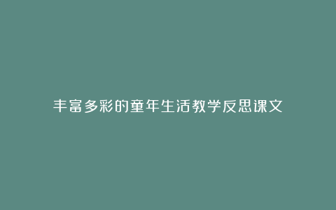 丰富多彩的童年生活教学反思课文