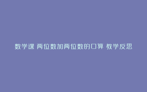 数学课《两位数加两位数的口算》教学反思