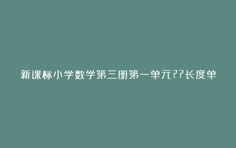 新课标小学数学第三册第一单元??长度单位教案