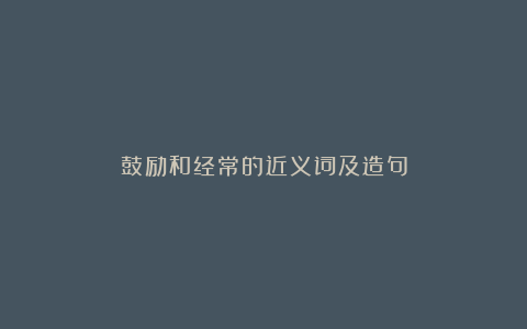 鼓励和经常的近义词及造句