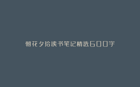 朝花夕拾读书笔记精选600字