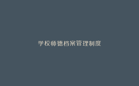 学校师德档案管理制度