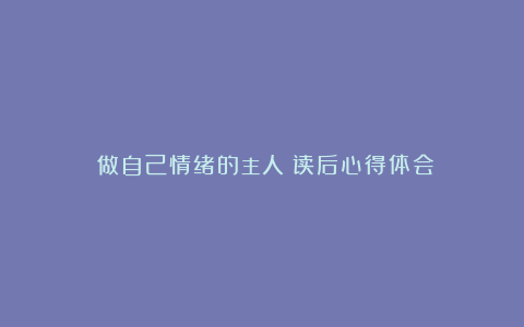 《做自己情绪的主人》读后心得体会