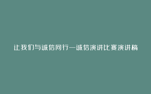 让我们与诚信同行―诚信演讲比赛演讲稿